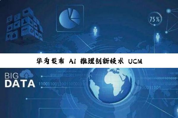华为发布 AI 推理创新技术 UCM：可实现高吞吐、低时延推理体验，计划 9 月开源