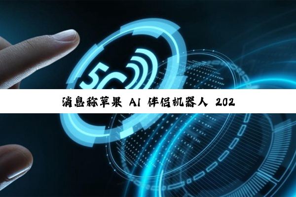 消息称苹果 AI 伴侣机器人 2027 年登场：7 英寸屏 + 拟人交互，打造“数字家人”