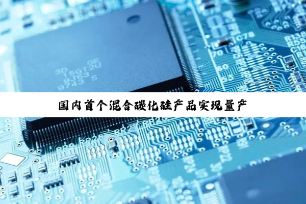 国内首个混合碳化硅产品实现量产