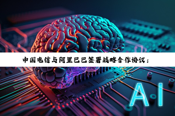 中国电信与阿里巴巴签署战略合作协议：在云和 AI 基础设施等领域展开深入合作
