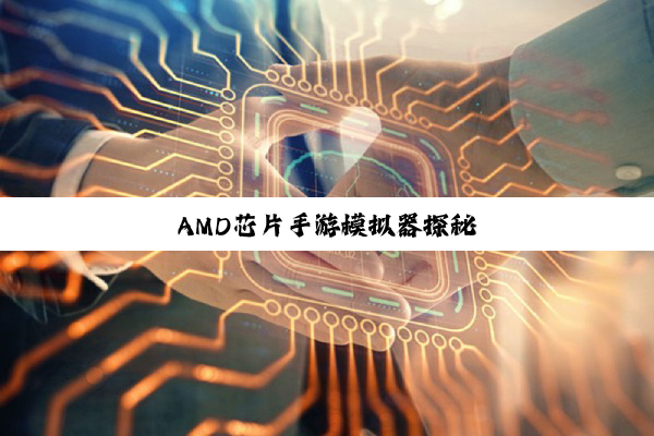 AMD芯片手游模拟器探秘