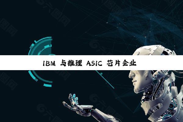 IBM 与推理 ASIC 芯片企业 Groq 达成合作，加速企业 AI 部署
