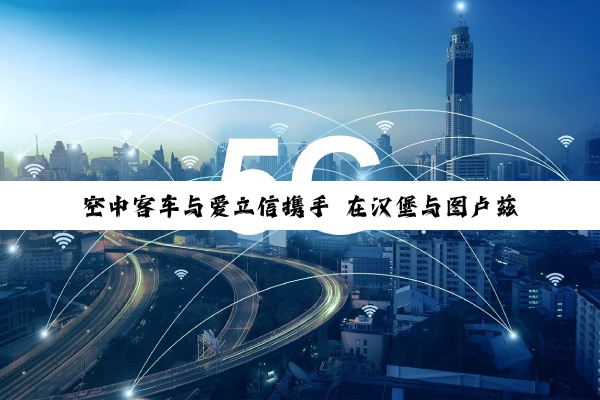 空中客车与爱立信携手 在汉堡与图卢兹工厂部署5G专网